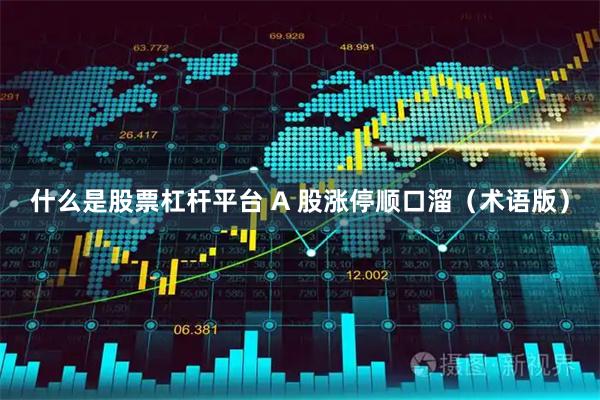 什么是股票杠杆平台 A 股涨停顺口溜（术语版）
