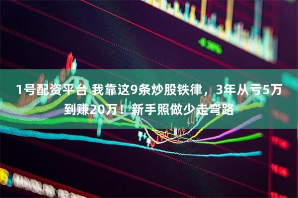 1号配资平台 我靠这9条炒股铁律，3年从亏5万到赚20万！新手照做少走弯路