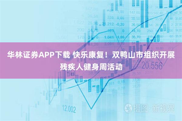 华林证券APP下载 快乐康复！双鸭山市组织开展残疾人健身周活动