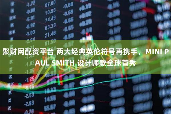 聚财网配资平台 两大经典英伦符号再携手，MINI PAUL SMITH 设计师款全球首秀