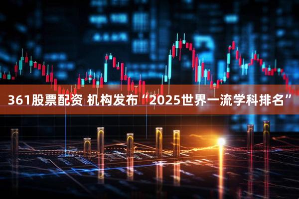 361股票配资 机构发布“2025世界一流学科排名”