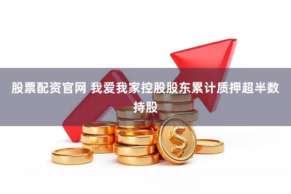 股票配资官网 我爱我家控股股东累计质押超半数持股