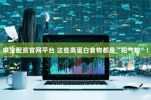 申宝配资官网平台 这些高蛋白食物都是“阳气粮”！