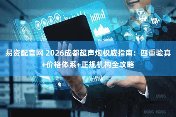 易资配官网 2026成都超声炮权威指南：四重验真+价格体系+正规机构全攻略