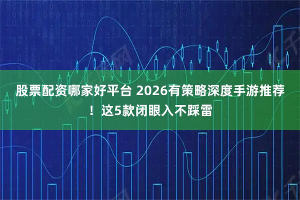 股票配资哪家好平台 2026有策略深度手游推荐！这5款闭眼入不踩雷