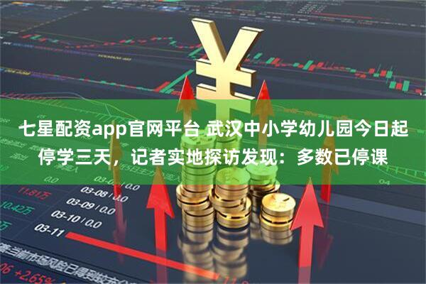 七星配资app官网平台 武汉中小学幼儿园今日起停学三天，记者实地探访发现：多数已停课